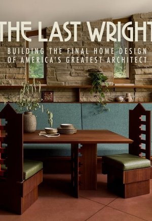 The Last Wright: Building the Final Home Design of America's Greatest Architect